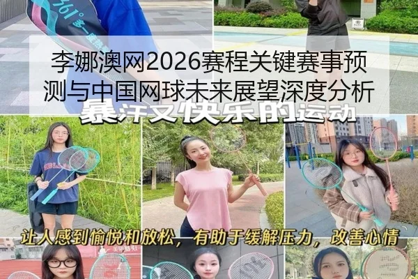 李娜澳网2026赛程关键赛事预测与中国网球未来展望深度分析