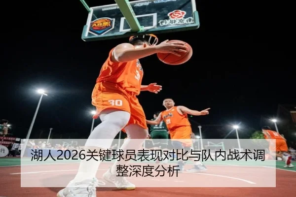 湖人2026关键球员表现对比与队内战术调整深度分析