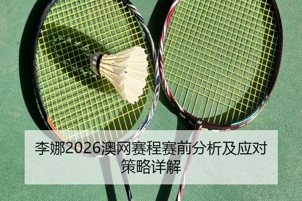 李娜2026澳网赛程赛前分析及应对策略详解
