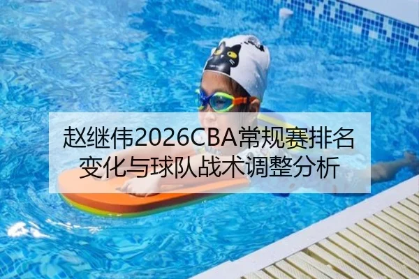 赵继伟2026CBA常规赛排名变化与球队战术调整分析